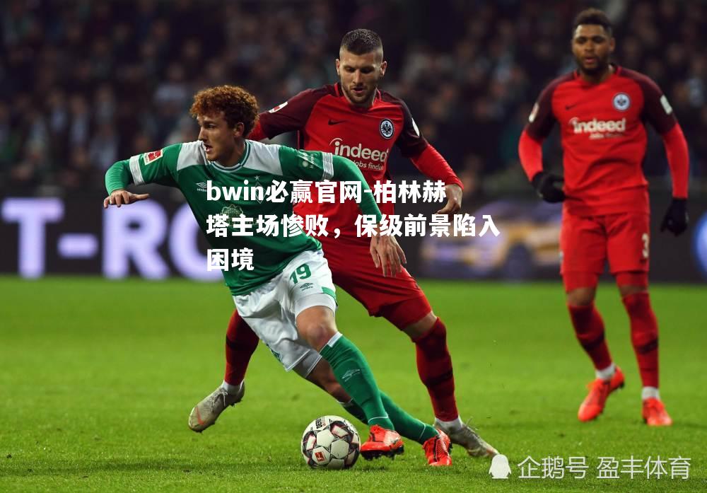 柏林赫塔主场惨败，保级前景陷入困境