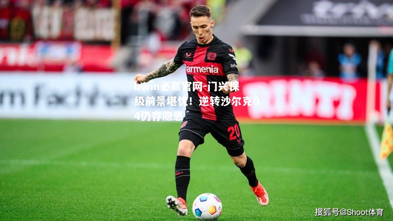 门兴保级前景堪忧！逆转沙尔克04仍存隐患