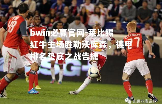 莱比锡红牛主场胜勒沃库森，德甲排名垫底之战告捷