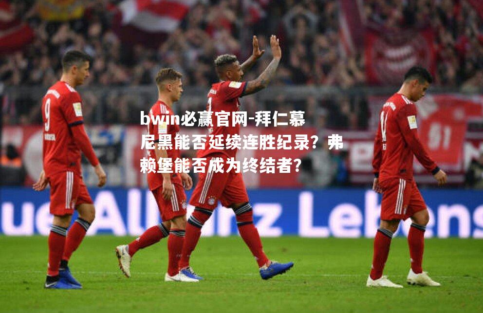 拜仁慕尼黑能否延续连胜纪录？弗赖堡能否成为终结者？