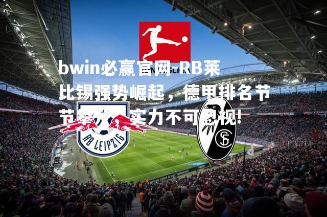RB莱比锡强势崛起，德甲排名节节攀升，实力不可忽视!