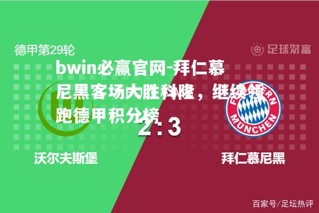 拜仁慕尼黑客场大胜科隆，继续领跑德甲积分榜