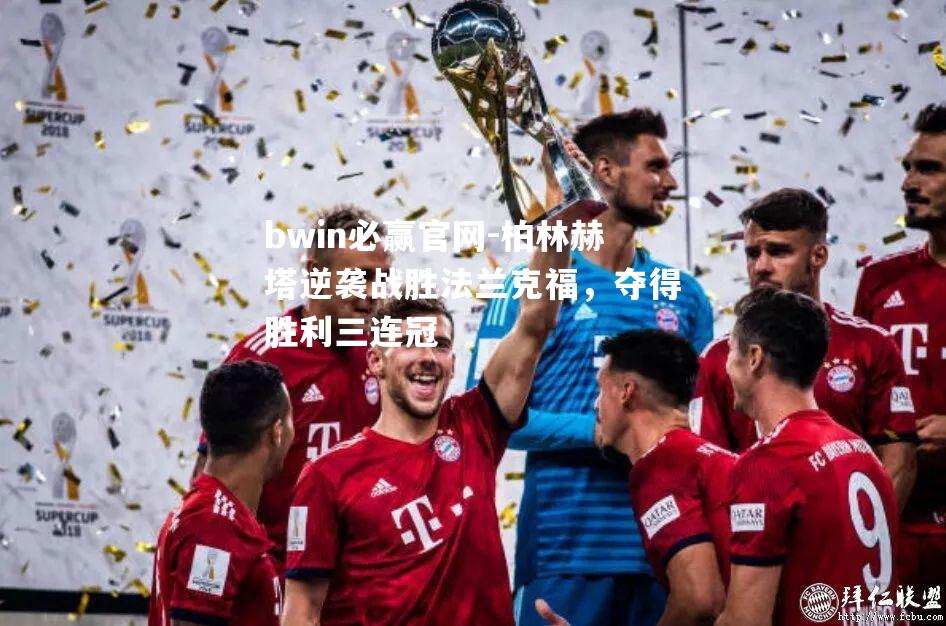 柏林赫塔逆袭战胜法兰克福，夺得胜利三连冠