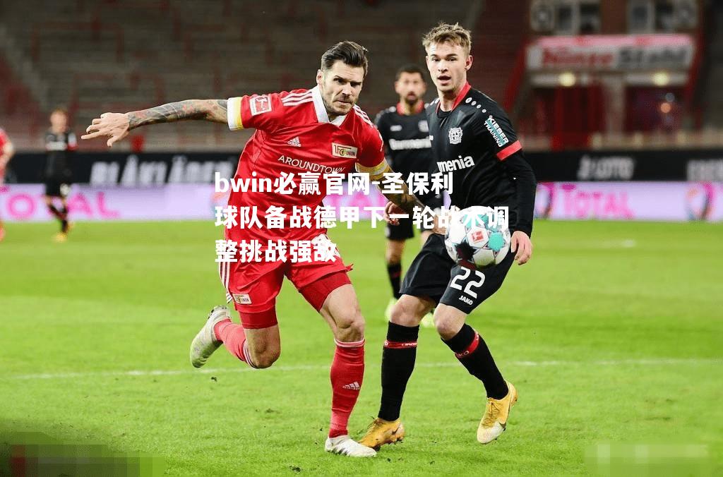 圣保利球队备战德甲下一轮战术调整挑战强敌