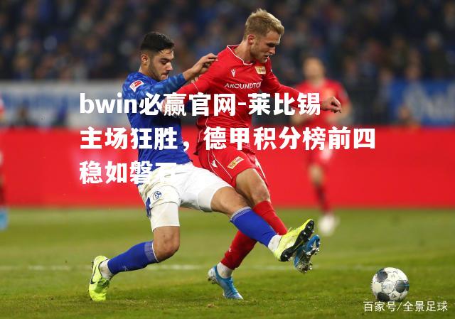 莱比锡主场狂胜，德甲积分榜前四稳如磐石