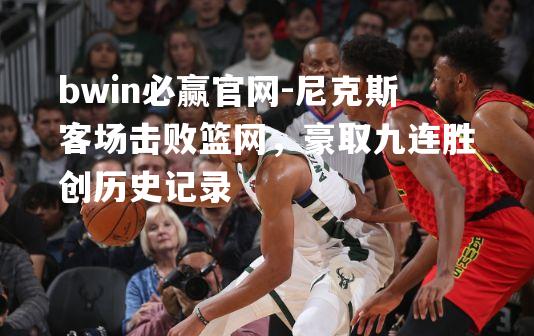 尼克斯客场击败篮网，豪取九连胜创历史记录