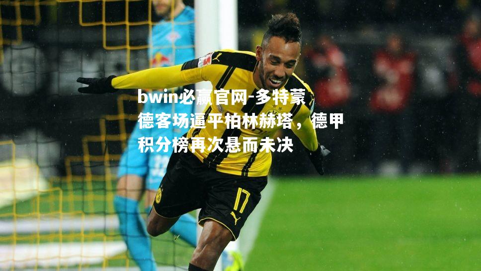 多特蒙德客场逼平柏林赫塔，德甲积分榜再次悬而未决