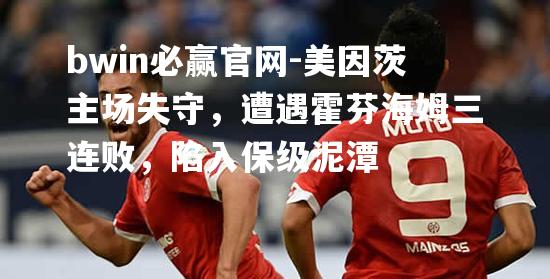 美因茨主场失守，遭遇霍芬海姆三连败，陷入保级泥潭