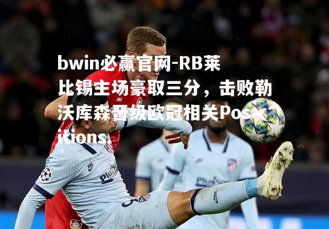 RB莱比锡主场豪取三分，击败勒沃库森晋级欧冠相关Positions.