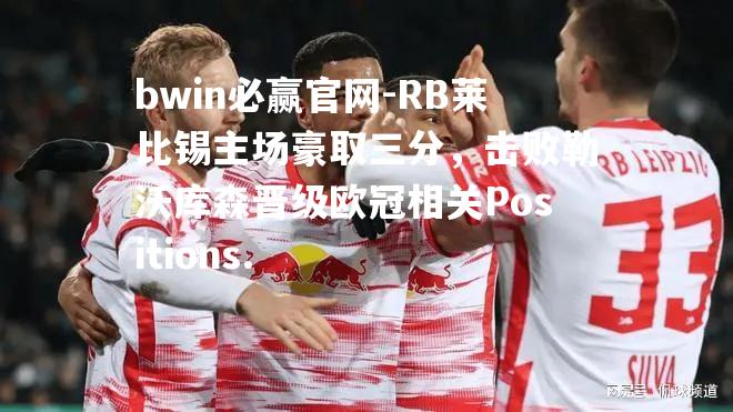 RB莱比锡主场豪取三分，击败勒沃库森晋级欧冠相关Positions.
