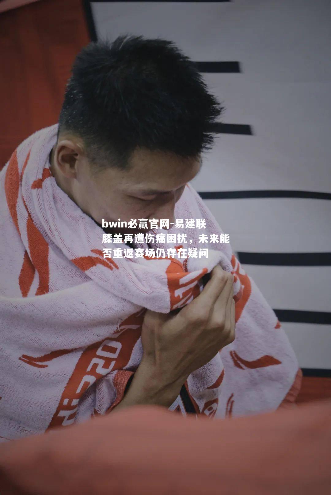 易建联膝盖再遭伤痛困扰，未来能否重返赛场仍存在疑问