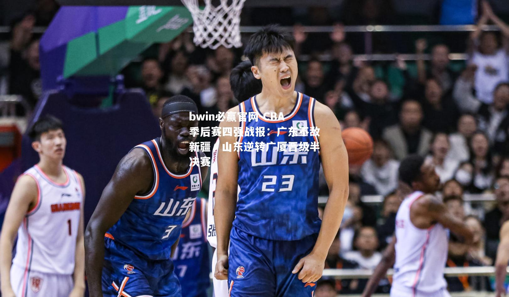 CBA季后赛四强战报：广东不敌新疆，山东逆转广厦晋级半决赛