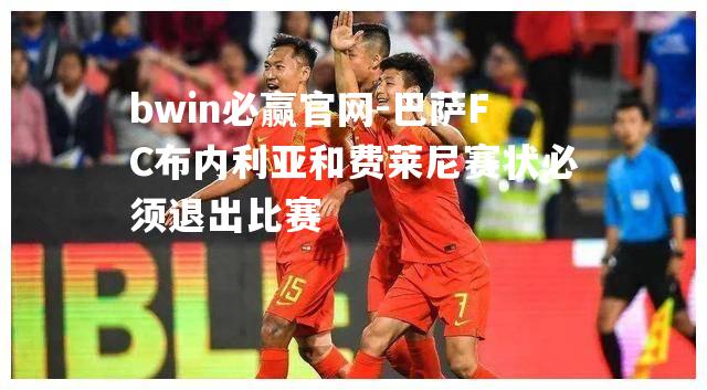 巴萨FC布内利亚和费莱尼赛状必须退出比赛