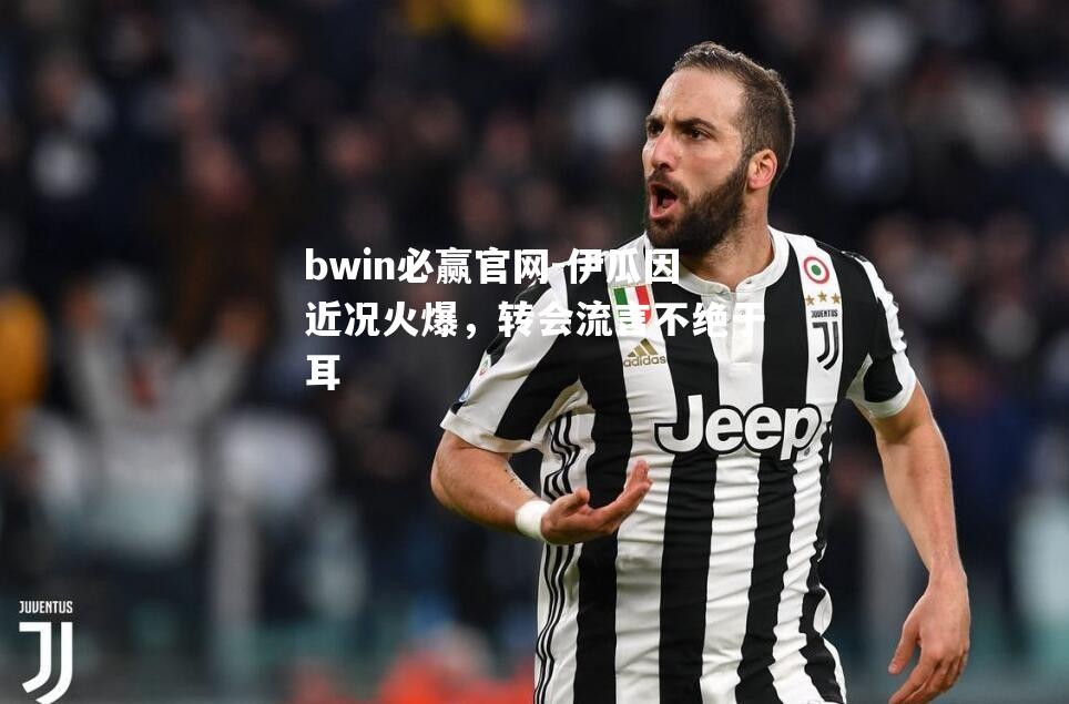 伊瓜因近况火爆，转会流言不绝于耳