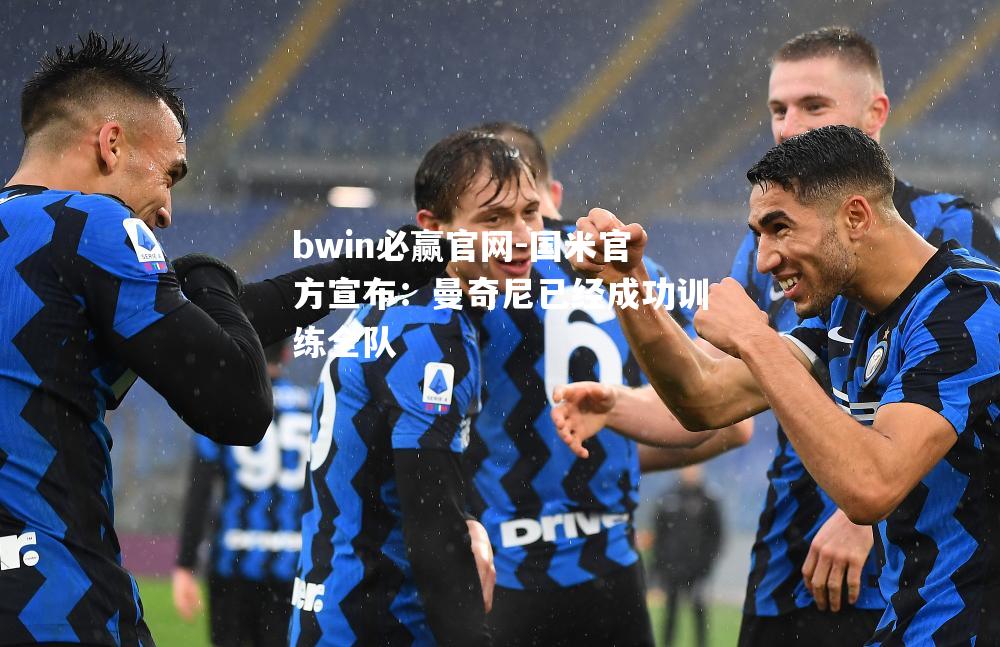 国米官方宣布：曼奇尼已经成功训练全队