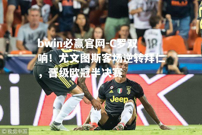 C罗双响！尤文图斯客场逆转拜仁，晋级欧冠半决赛