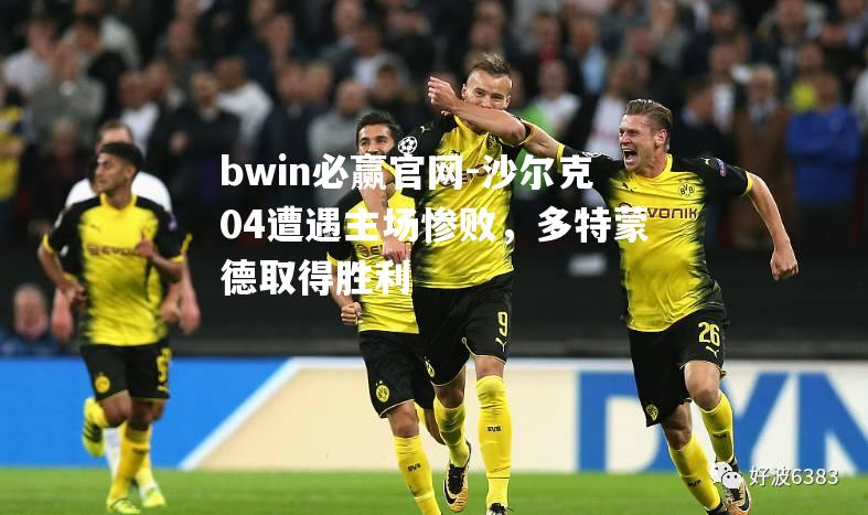 沙尔克04遭遇主场惨败，多特蒙德取得胜利