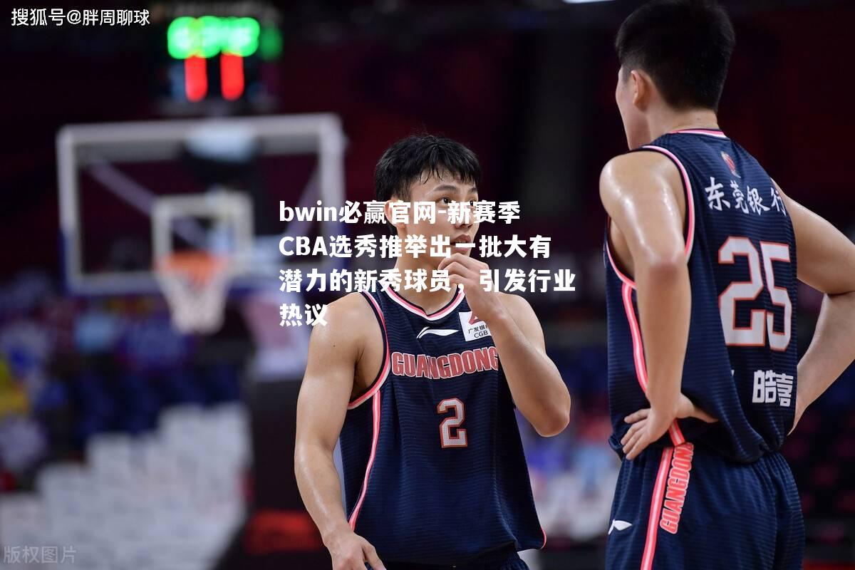 新赛季CBA选秀推举出一批大有潜力的新秀球员，引发行业热议