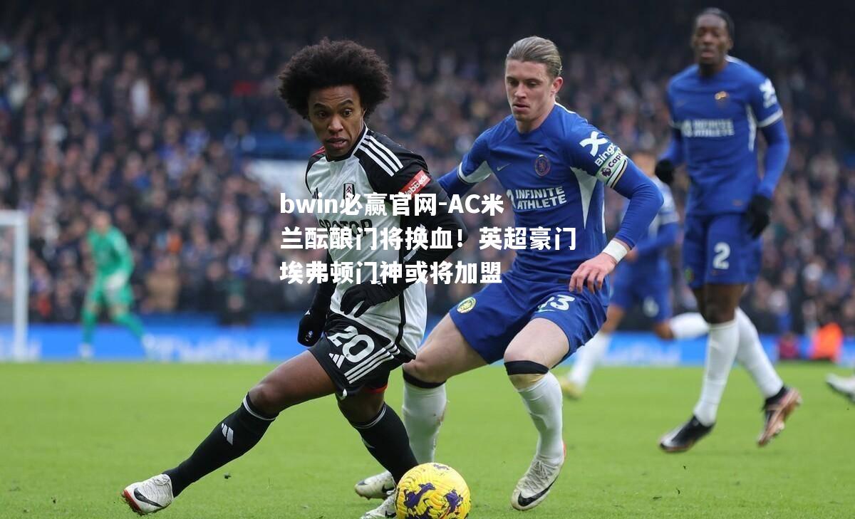 AC米兰酝酿门将换血！英超豪门埃弗顿门神或将加盟