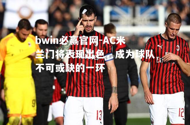 AC米兰门将表现出色，成为球队不可或缺的一环