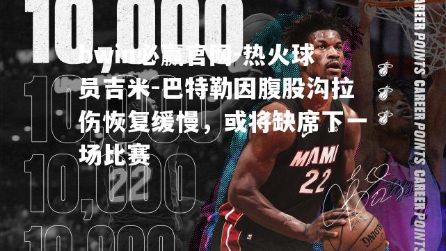 热火球员吉米-巴特勒因腹股沟拉伤恢复缓慢，或将缺席下一场比赛
