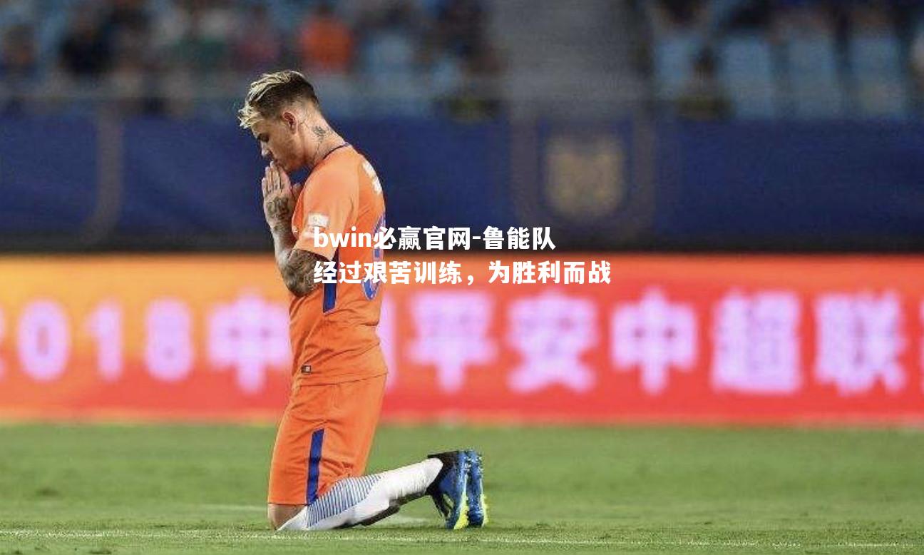 鲁能队经过艰苦训练，为胜利而战
