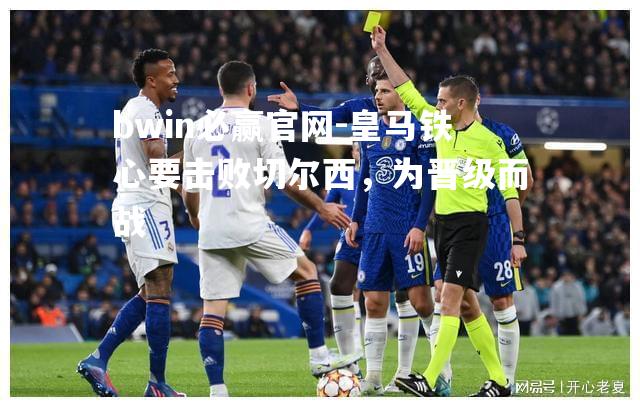 皇马铁心要击败切尔西，为晋级而战