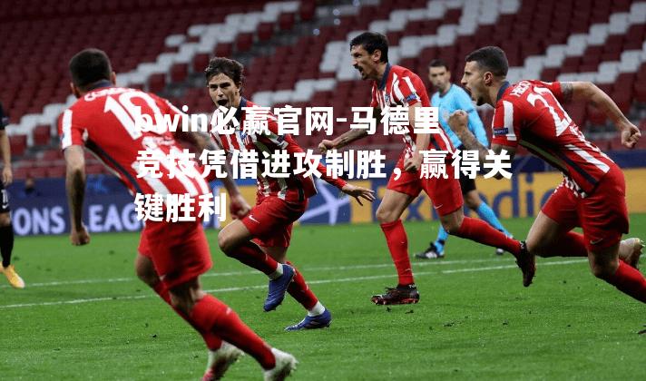 马德里竞技凭借进攻制胜，赢得关键胜利