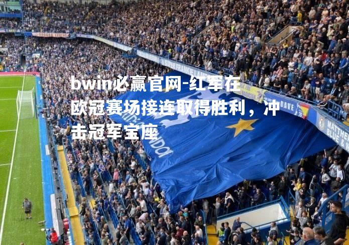 红军在欧冠赛场接连取得胜利，冲击冠军宝座