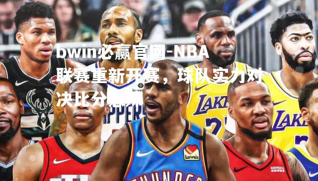 NBA联赛重新开赛，球队实力对决比分悬殊