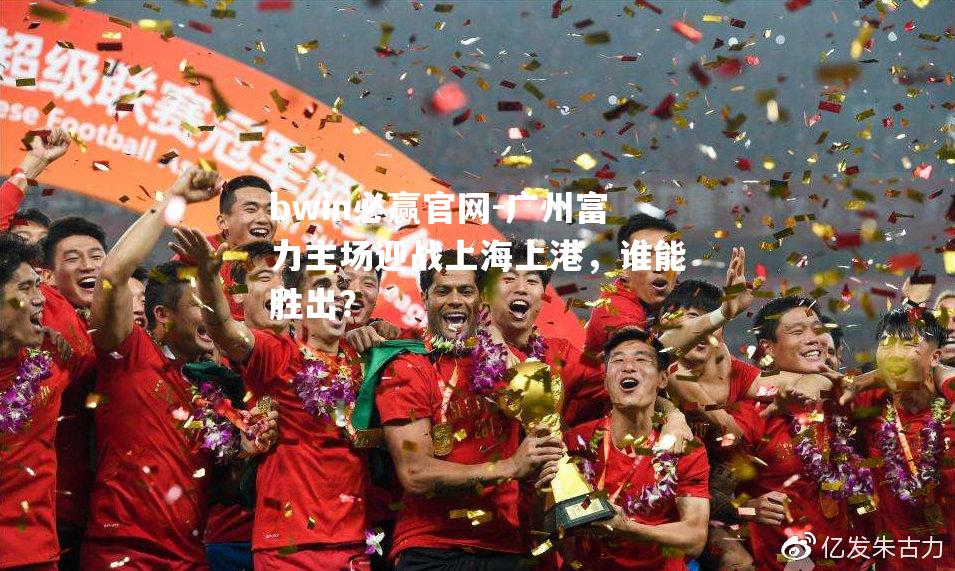 广州富力主场迎战上海上港，谁能胜出？