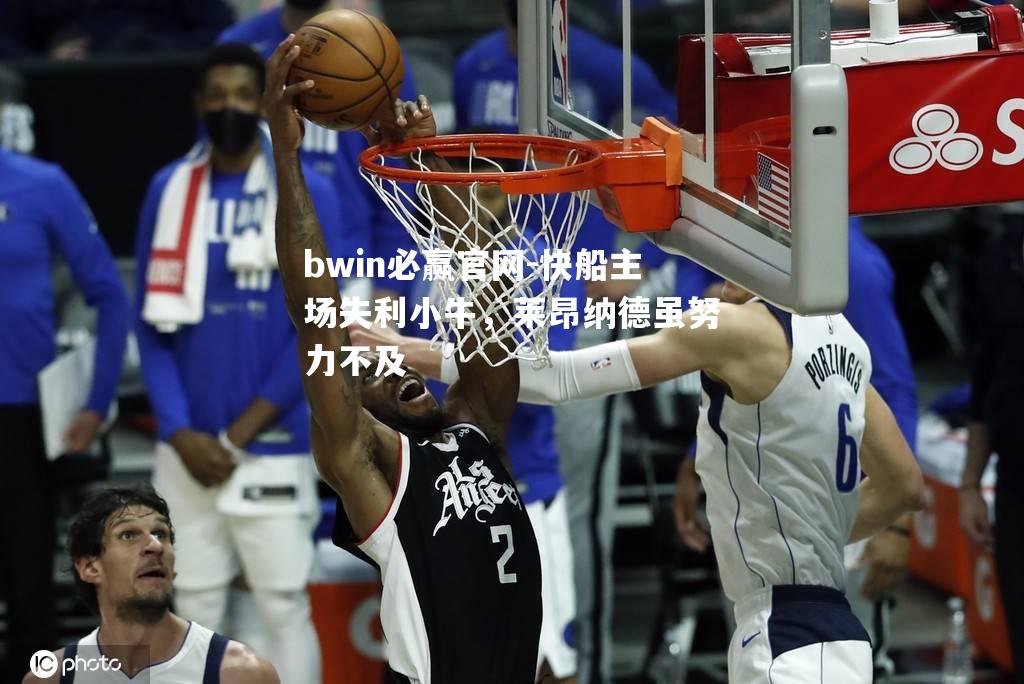 快船主场失利小牛，莱昂纳德虽努力不及