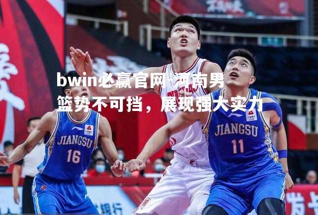 河南男篮势不可挡，展现强大实力