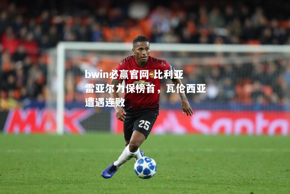 比利亚雷亚尔力保榜首，瓦伦西亚遭遇连败