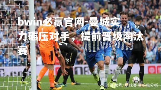 曼城实力碾压对手，提前晋级淘汰赛