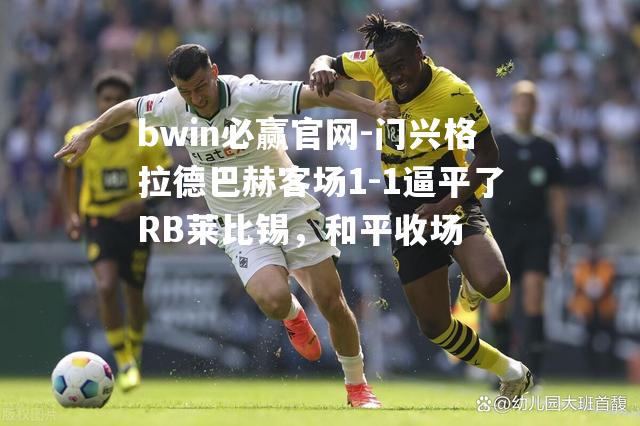 门兴格拉德巴赫客场1-1逼平了RB莱比锡，和平收场