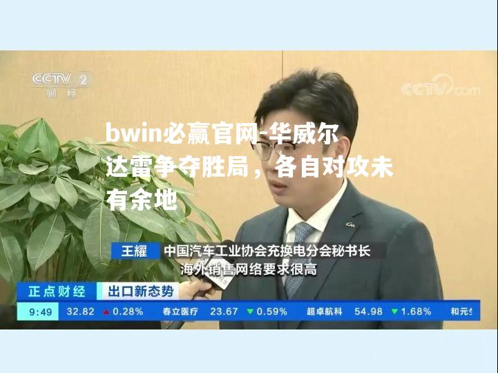 华威尔达雷争夺胜局，各自对攻未有余地