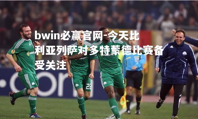 今天比利亚列萨对多特蒙德比赛备受关注