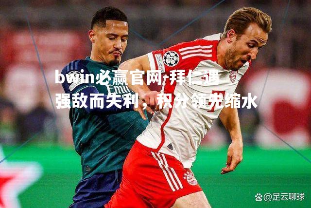 拜仁遇强敌而失利，积分领先缩水