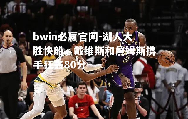 湖人大胜快船，戴维斯和詹姆斯携手狂轰80分