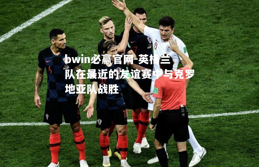 英格兰队在最近的友谊赛中与克罗地亚队战胜