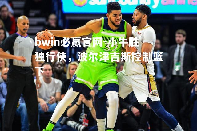 小牛胜独行侠，波尔津吉斯控制篮下