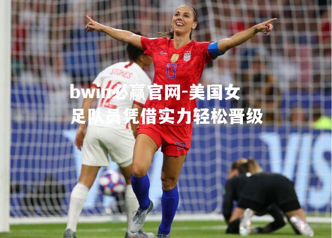 美国女足队员凭借实力轻松晋级