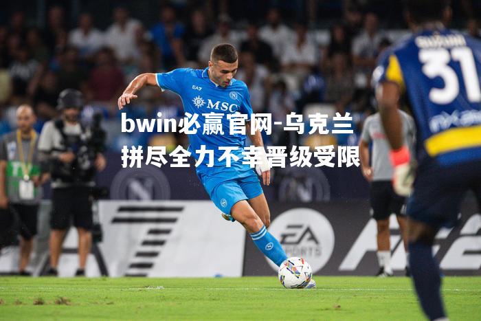 乌克兰拼尽全力不幸晋级受限