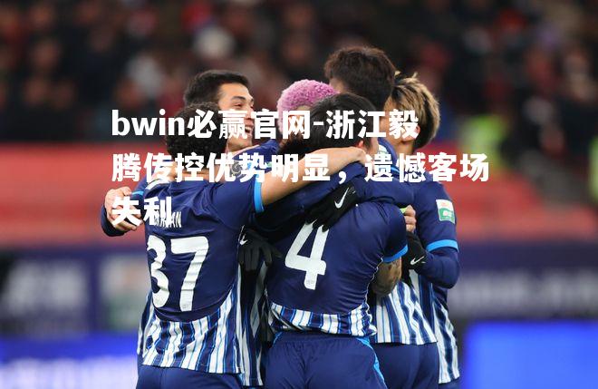 浙江毅腾传控优势明显，遗憾客场失利