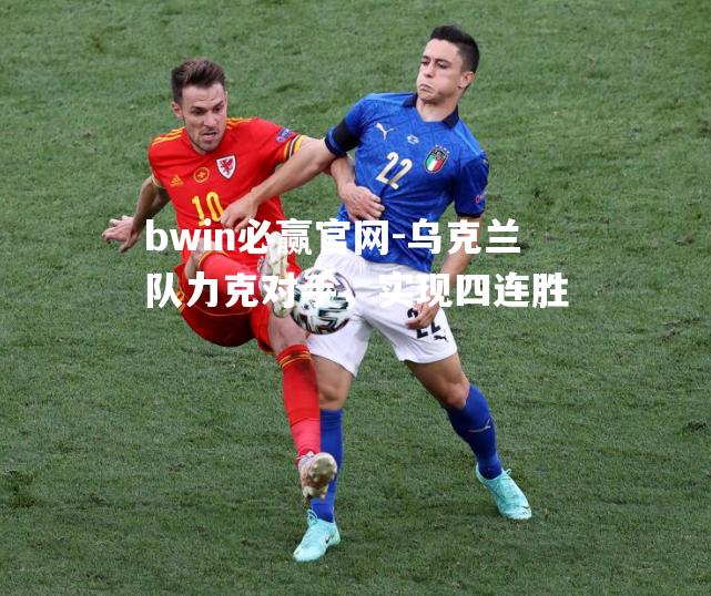 乌克兰队力克对手，实现四连胜