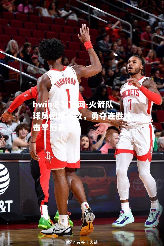 火箭队球员团结一致，勇夺连胜冲击季后赛