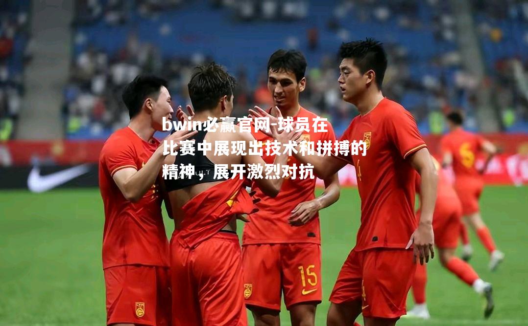 球员在比赛中展现出技术和拼搏的精神，展开激烈对抗