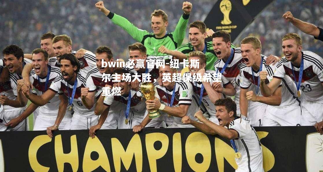 纽卡斯尔主场大胜，英超保级希望重燃