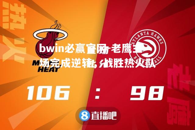 老鹰主场完成逆转，战胜热火队
